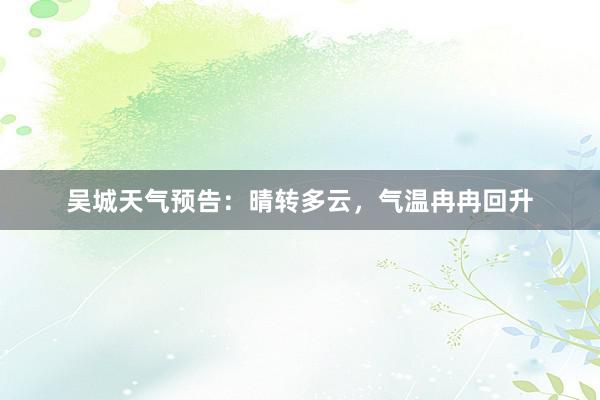吴城天气预告：晴转多云，气温冉冉回升