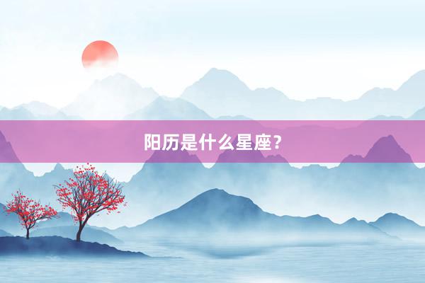 阳历是什么星座？
