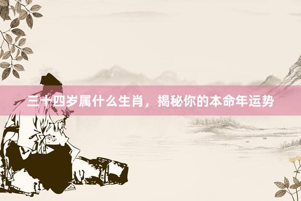 三十四岁属什么生肖，揭秘你的本命年运势