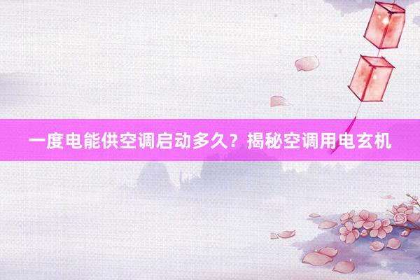 一度电能供空调启动多久？揭秘空调用电玄机