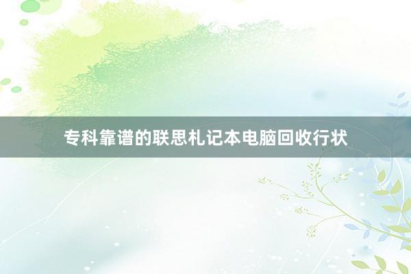 专科靠谱的联思札记本电脑回收行状