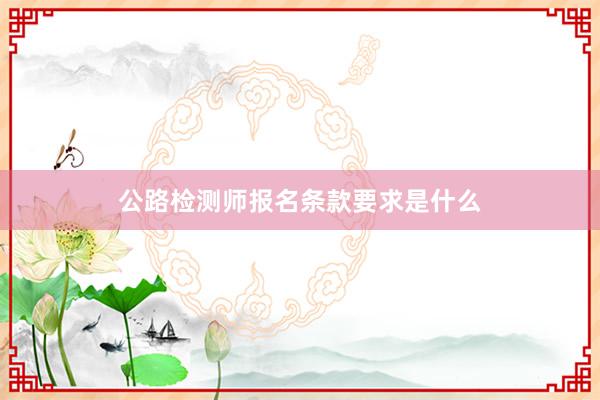 公路检测师报名条款要求是什么