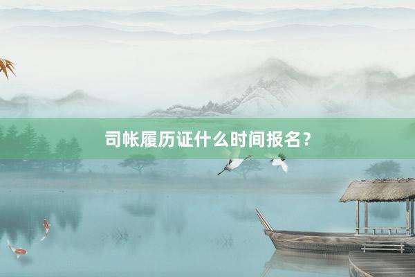 司帐履历证什么时间报名？