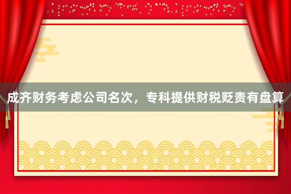 成齐财务考虑公司名次，专科提供财税贬责有盘算