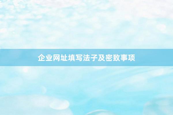 企业网址填写法子及密致事项