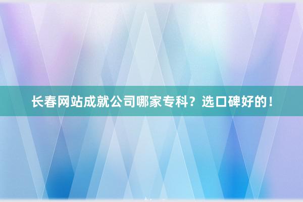 长春网站成就公司哪家专科？选口碑好的！