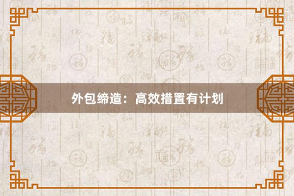 外包缔造：高效措置有计划