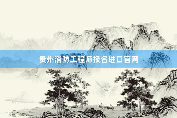 贵州消防工程师报名进口官网