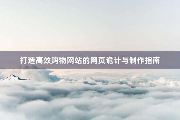 打造高效购物网站的网页诡计与制作指南