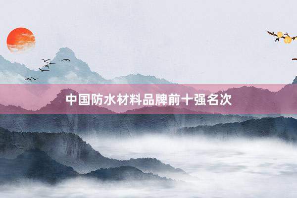 中国防水材料品牌前十强名次
