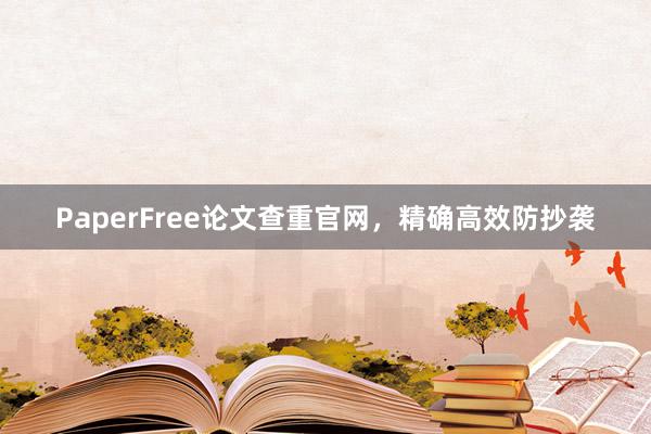 PaperFree论文查重官网，精确高效防抄袭