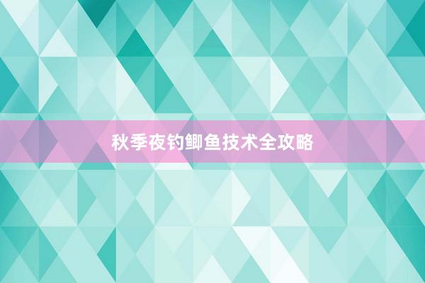 秋季夜钓鲫鱼技术全攻略